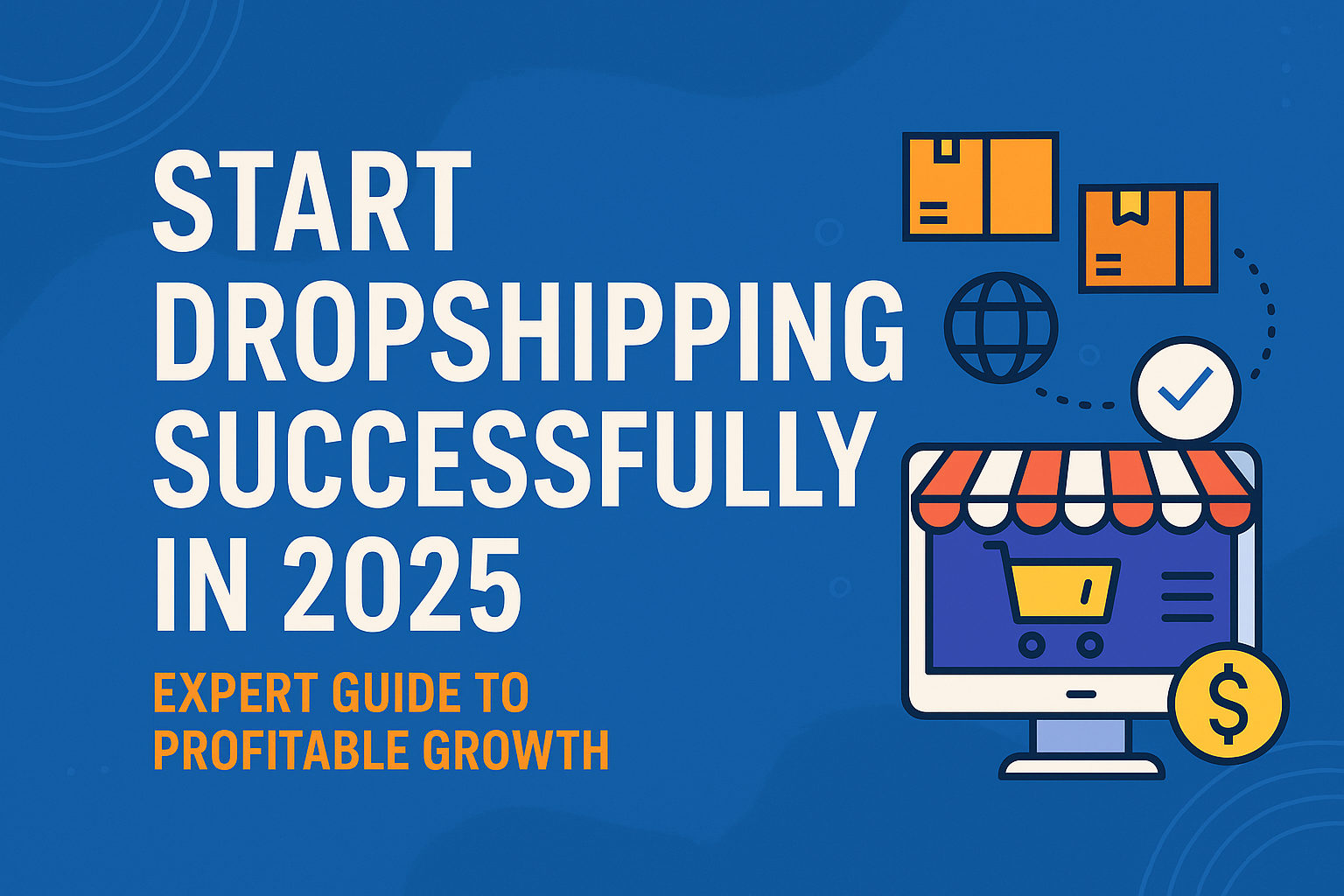 Start Dropshipping Successfully in 2025: Expert Guide to Profitable Growth